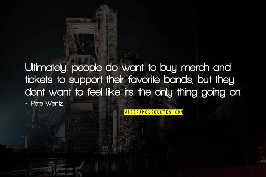 Marquesan Quotes By Pete Wentz: Ultimately, people do want to buy merch and Marquesan Quotes By Pete Wentz: Ultimately, people do want to buy merch and