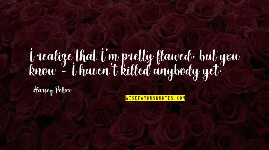 Marquesses Of Great Quotes By Harvey Pekar: I realize that I'm pretty flawed, but you