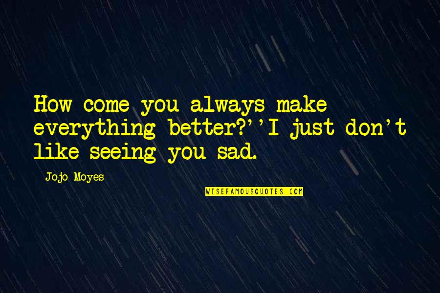 Marquette Quotes By Jojo Moyes: How come you always make everything better?''I just