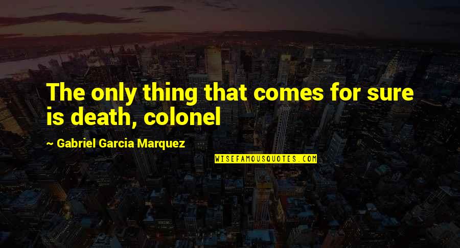 Marquez Death Quotes By Gabriel Garcia Marquez: The only thing that comes for sure is