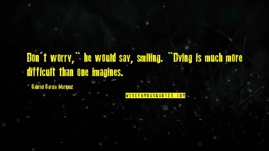 Marquez Death Quotes By Gabriel Garcia Marquez: Don't worry," he would say, smiling. "Dying is