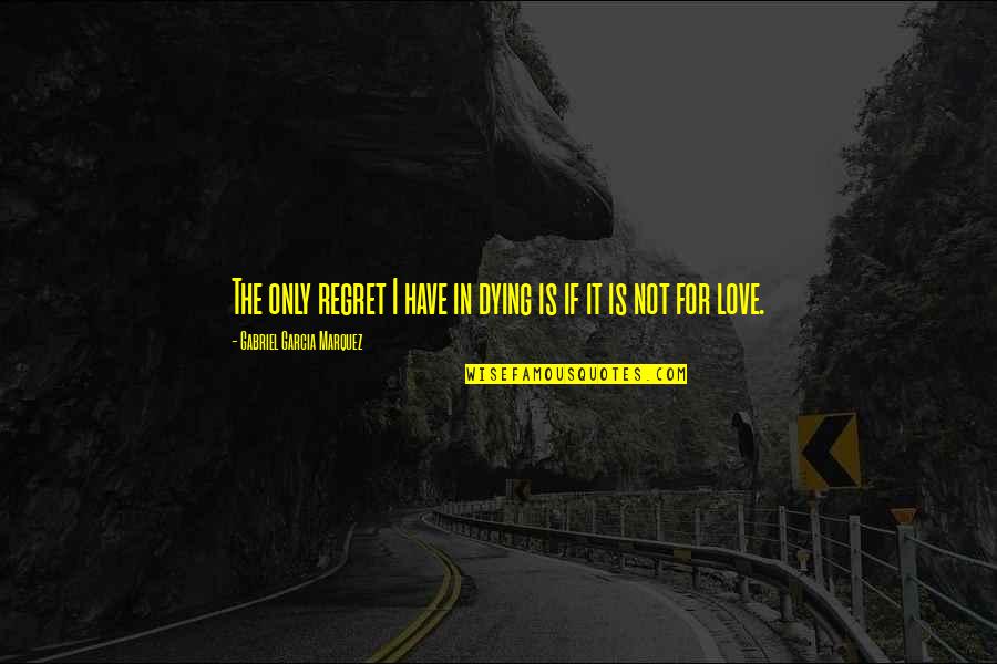 Marquez Love Quotes By Gabriel Garcia Marquez: The only regret I have in dying is