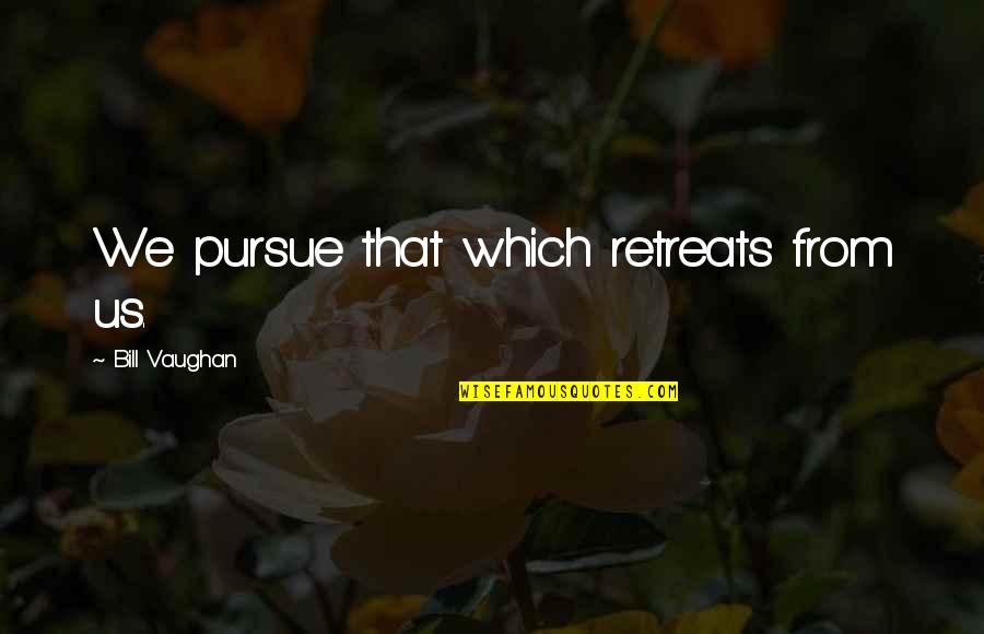 Marquice Jackson Quotes By Bill Vaughan: We pursue that which retreats from us.