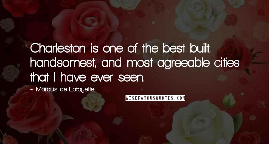 Marquis De Lafayette quotes: Charleston is one of the best built, handsomest, and most agreeable cities that I have ever seen.