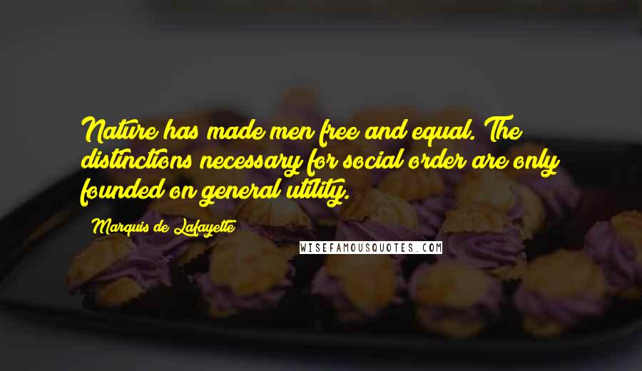 Marquis De Lafayette quotes: Nature has made men free and equal. The distinctions necessary for social order are only founded on general utility.