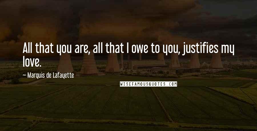 Marquis De Lafayette quotes: All that you are, all that I owe to you, justifies my love.