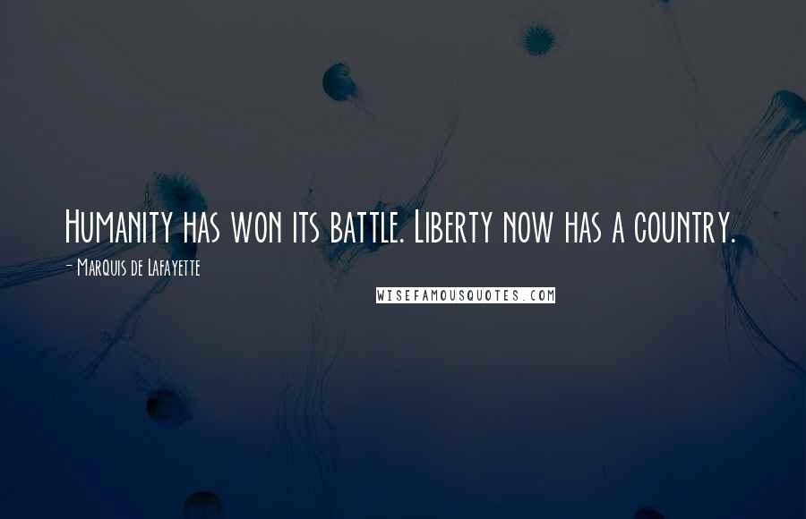 Marquis De Lafayette quotes: Humanity has won its battle. Liberty now has a country.