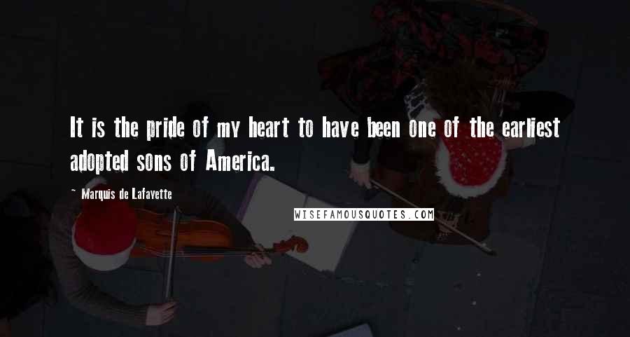 Marquis De Lafayette quotes: It is the pride of my heart to have been one of the earliest adopted sons of America.