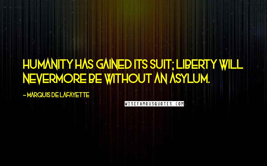 Marquis De Lafayette quotes: Humanity has gained its suit; Liberty will nevermore be without an asylum.