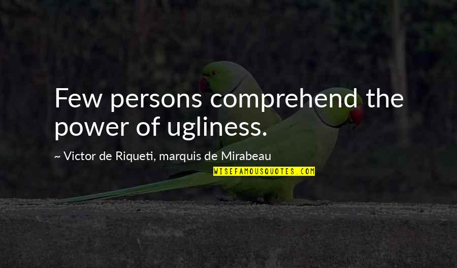 Marquis De Mirabeau Quotes By Victor De Riqueti, Marquis De Mirabeau: Few persons comprehend the power of ugliness.