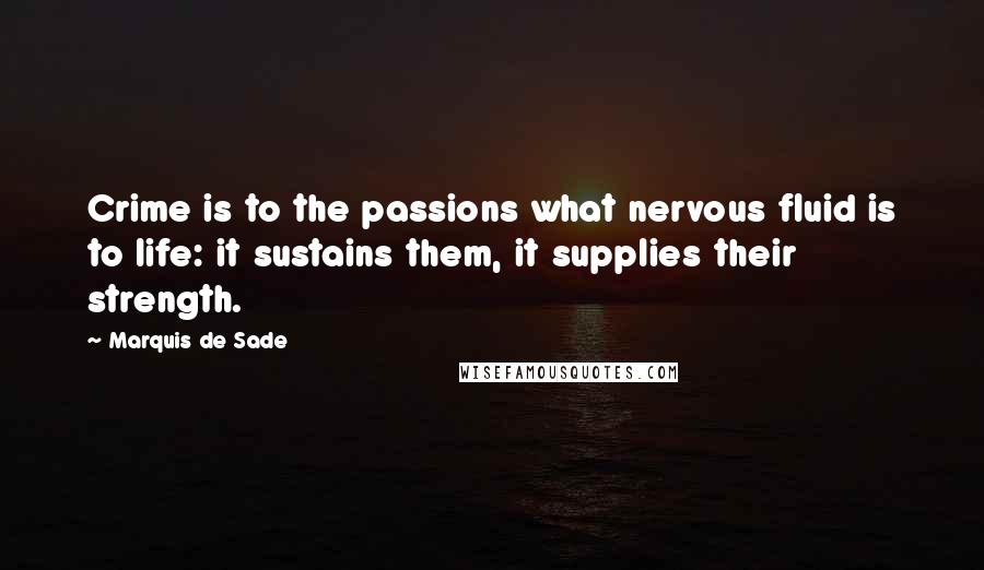 Marquis De Sade quotes: Crime is to the passions what nervous fluid is to life: it sustains them, it supplies their strength.