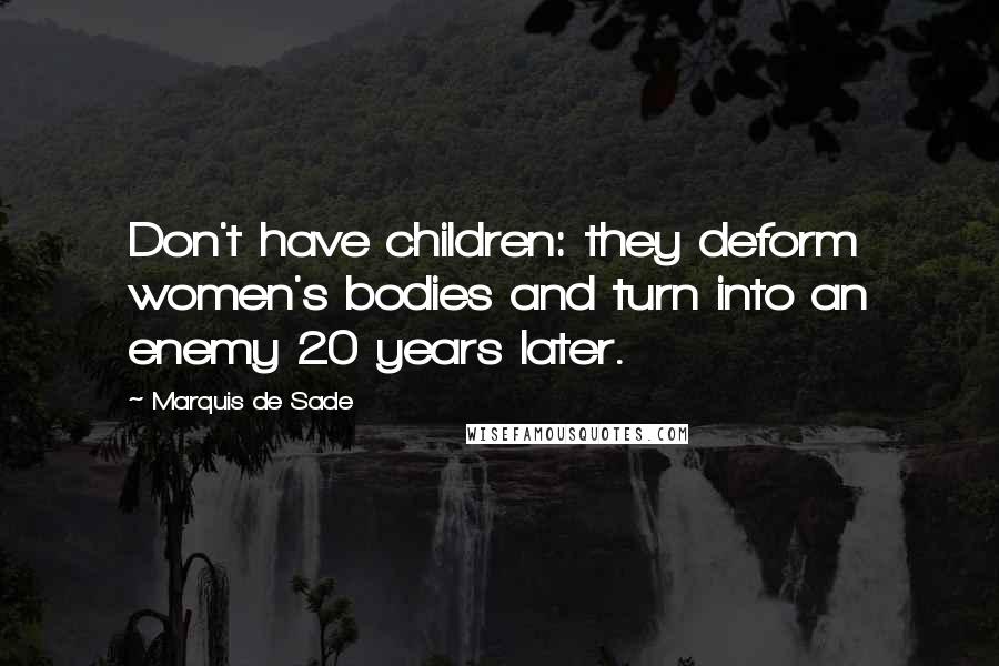 Marquis De Sade quotes: Don't have children: they deform women's bodies and turn into an enemy 20 years later.