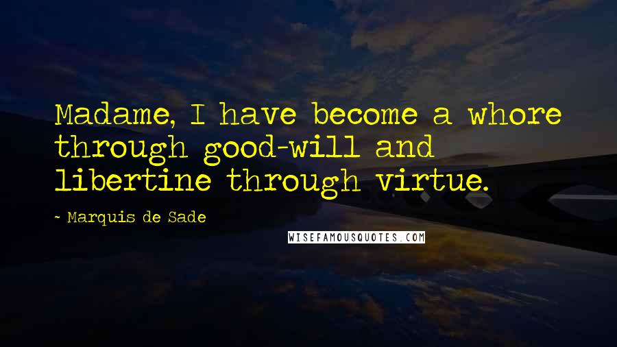 Marquis De Sade quotes: Madame, I have become a whore through good-will and libertine through virtue.