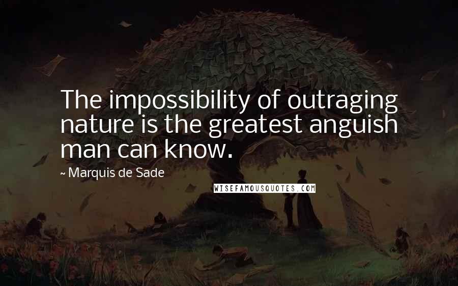 Marquis De Sade quotes: The impossibility of outraging nature is the greatest anguish man can know.