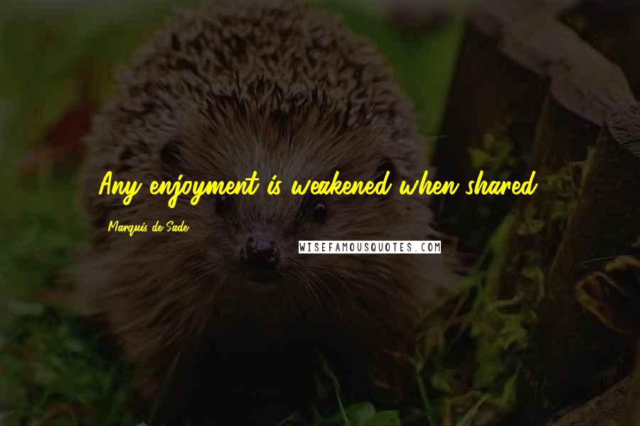 Marquis De Sade quotes: Any enjoyment is weakened when shared.