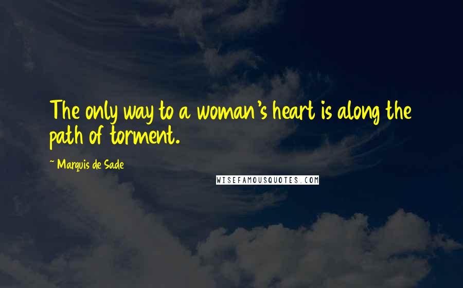 Marquis De Sade quotes: The only way to a woman's heart is along the path of torment.