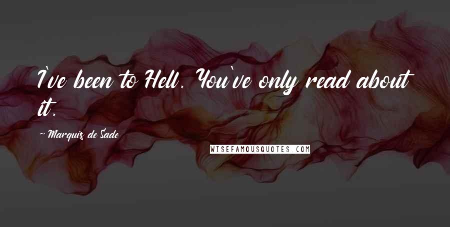 Marquis De Sade quotes: I've been to Hell. You've only read about it.