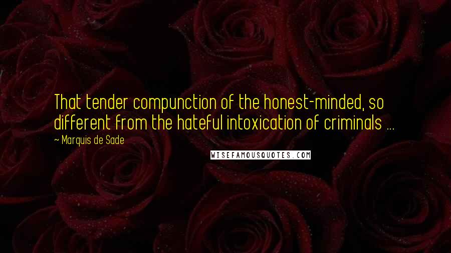 Marquis De Sade quotes: That tender compunction of the honest-minded, so different from the hateful intoxication of criminals ...