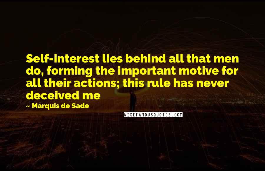 Marquis De Sade quotes: Self-interest lies behind all that men do, forming the important motive for all their actions; this rule has never deceived me