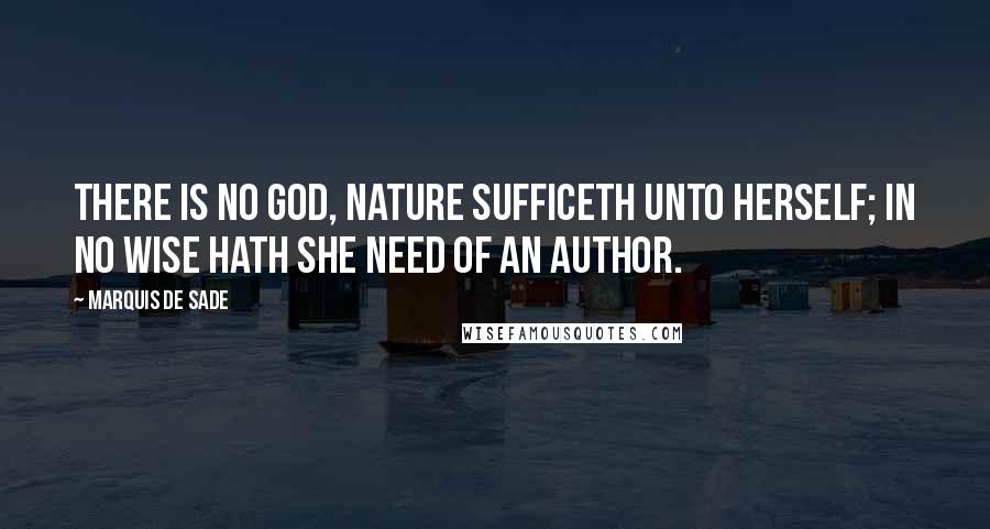 Marquis De Sade quotes: There is no God, Nature sufficeth unto herself; in no wise hath she need of an author.