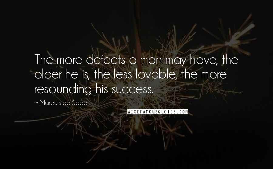 Marquis De Sade quotes: The more defects a man may have, the older he is, the less lovable, the more resounding his success.