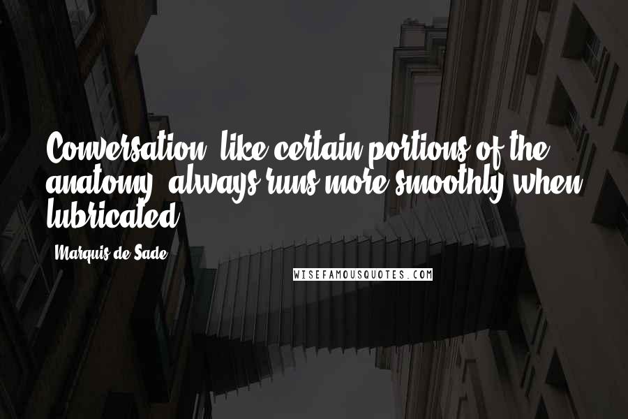 Marquis De Sade quotes: Conversation, like certain portions of the anatomy, always runs more smoothly when lubricated.