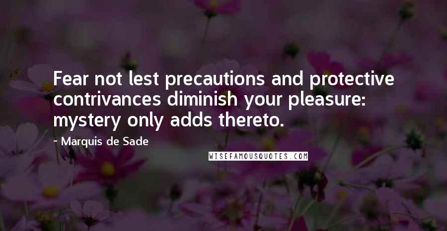 Marquis De Sade quotes: Fear not lest precautions and protective contrivances diminish your pleasure: mystery only adds thereto.