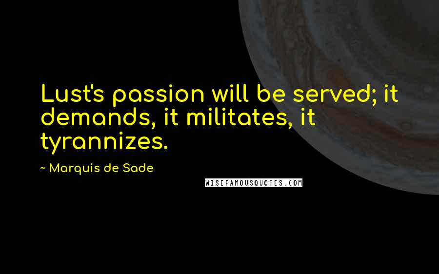 Marquis De Sade quotes: Lust's passion will be served; it demands, it militates, it tyrannizes.