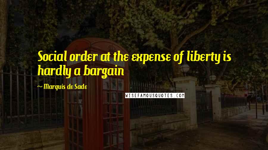Marquis De Sade quotes: Social order at the expense of liberty is hardly a bargain