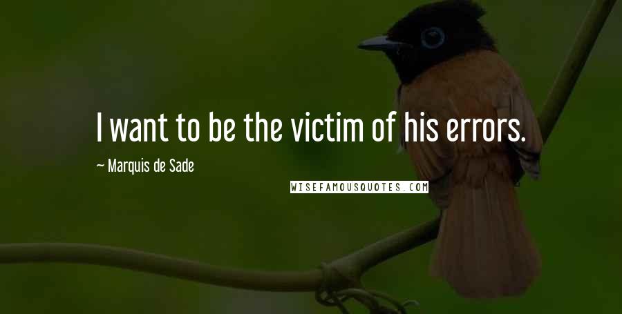Marquis De Sade quotes: I want to be the victim of his errors.