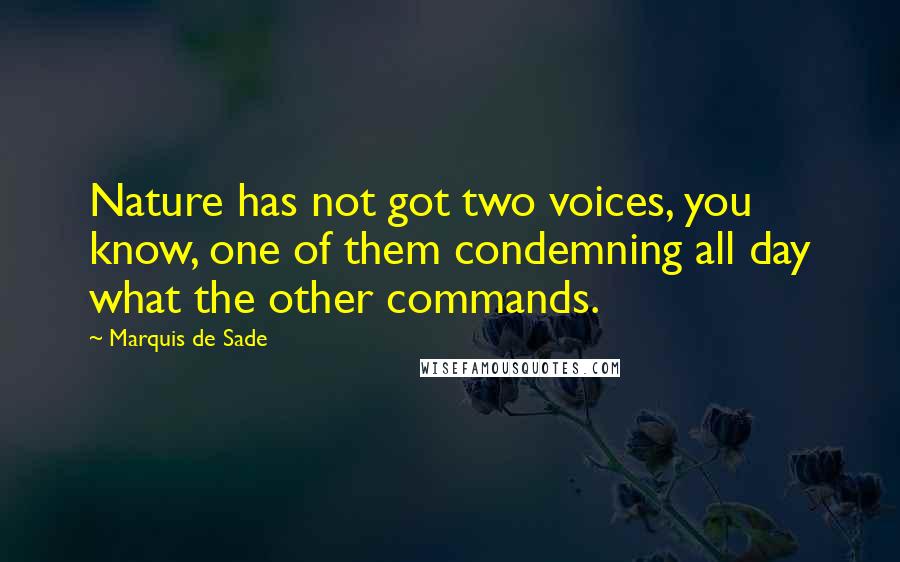 Marquis De Sade quotes: Nature has not got two voices, you know, one of them condemning all day what the other commands.