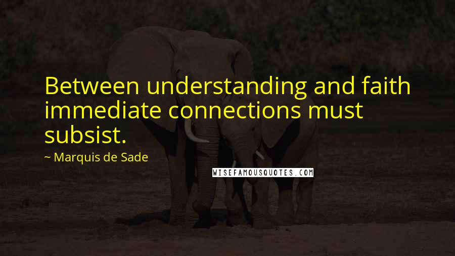 Marquis De Sade quotes: Between understanding and faith immediate connections must subsist.