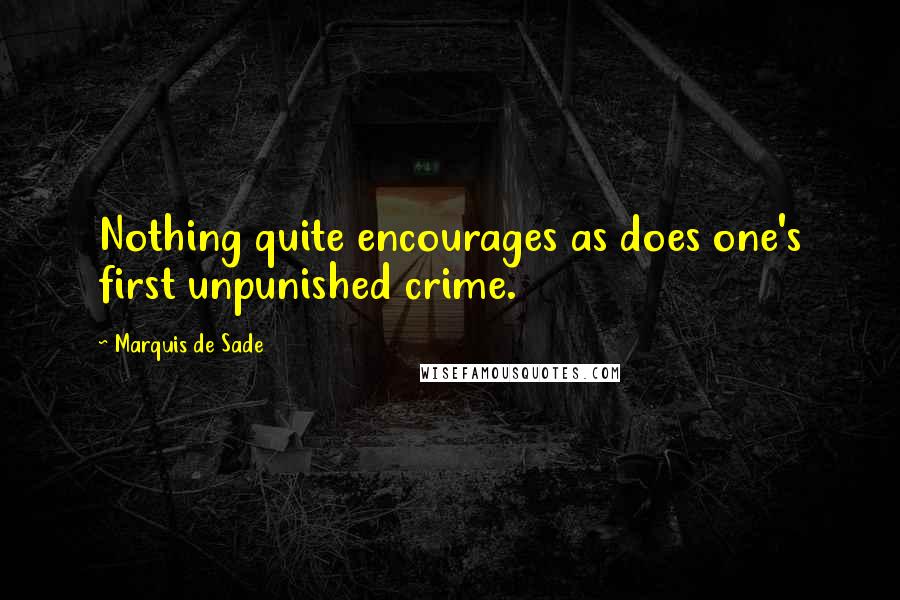 Marquis De Sade quotes: Nothing quite encourages as does one's first unpunished crime.