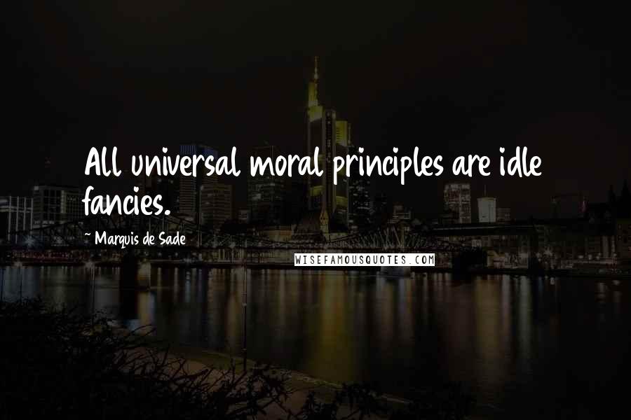 Marquis De Sade quotes: All universal moral principles are idle fancies.