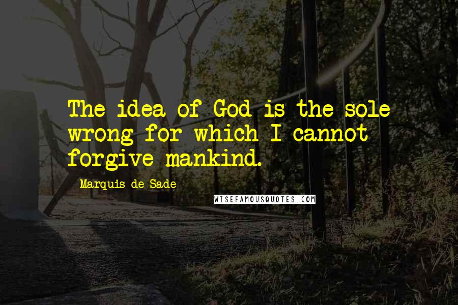 Marquis De Sade quotes: The idea of God is the sole wrong for which I cannot forgive mankind.