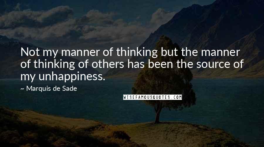 Marquis De Sade quotes: Not my manner of thinking but the manner of thinking of others has been the source of my unhappiness.