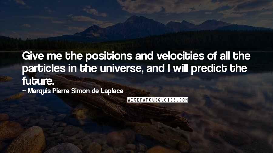 Marquis Pierre Simon De Laplace quotes: Give me the positions and velocities of all the particles in the universe, and I will predict the future. Marquis Pierre Simon De Laplace quotes: Give me the positions and velocities of all the particles in the universe, and I will predict the future.