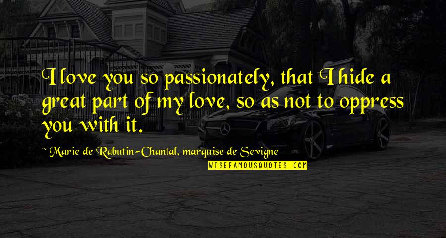 Marquise De Sevigne Quotes By Marie De Rabutin-Chantal, Marquise De Sevigne: I love you so passionately, that I hide