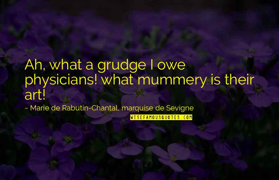 Marquise De Sevigne Quotes By Marie De Rabutin-Chantal, Marquise De Sevigne: Ah, what a grudge I owe physicians! what