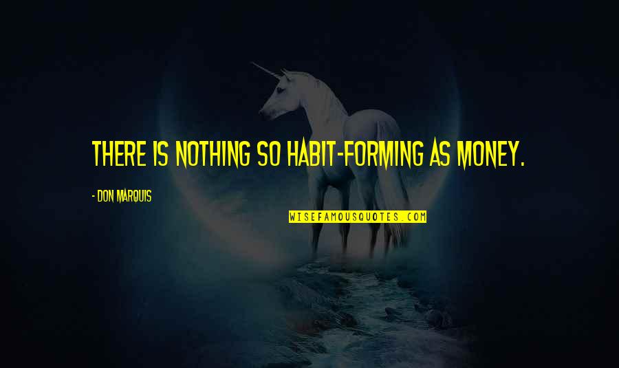 Marquis's Quotes By Don Marquis: There is nothing so habit-forming as money.