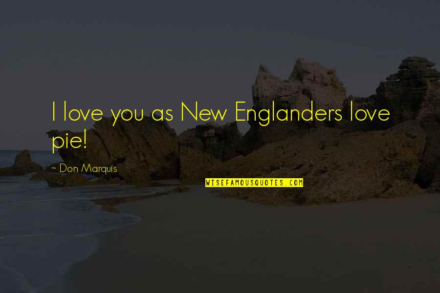 Marquis's Quotes By Don Marquis: I love you as New Englanders love pie!