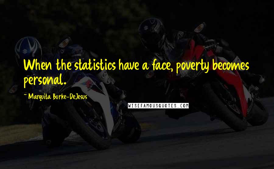 Marquita Burke-DeJesus quotes: When the statistics have a face, poverty becomes personal.