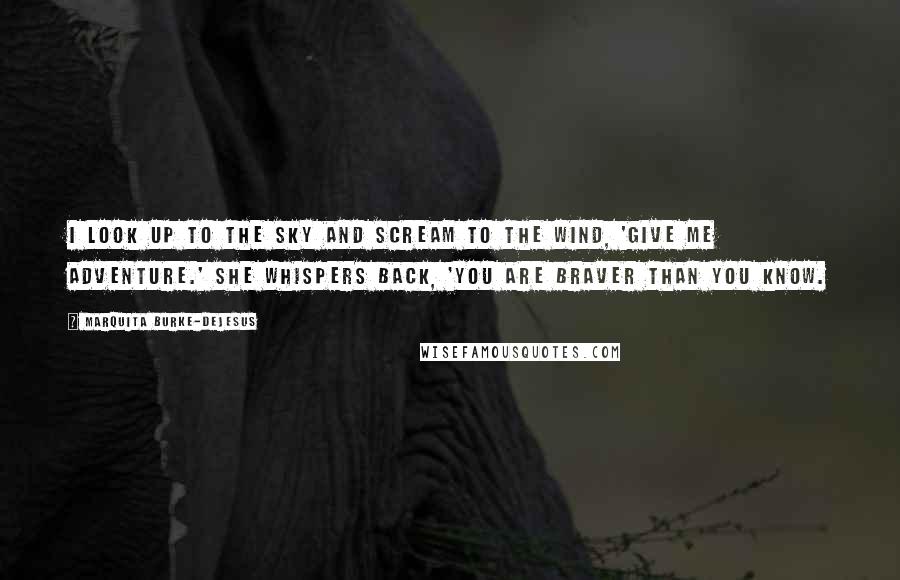 Marquita Burke-DeJesus quotes: I look up to the sky and scream to the wind, 'Give me adventure.' She whispers back, 'You are braver than you know.