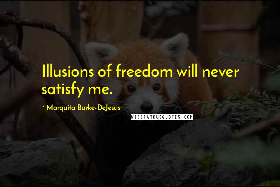 Marquita Burke-DeJesus quotes: Illusions of freedom will never satisfy me.