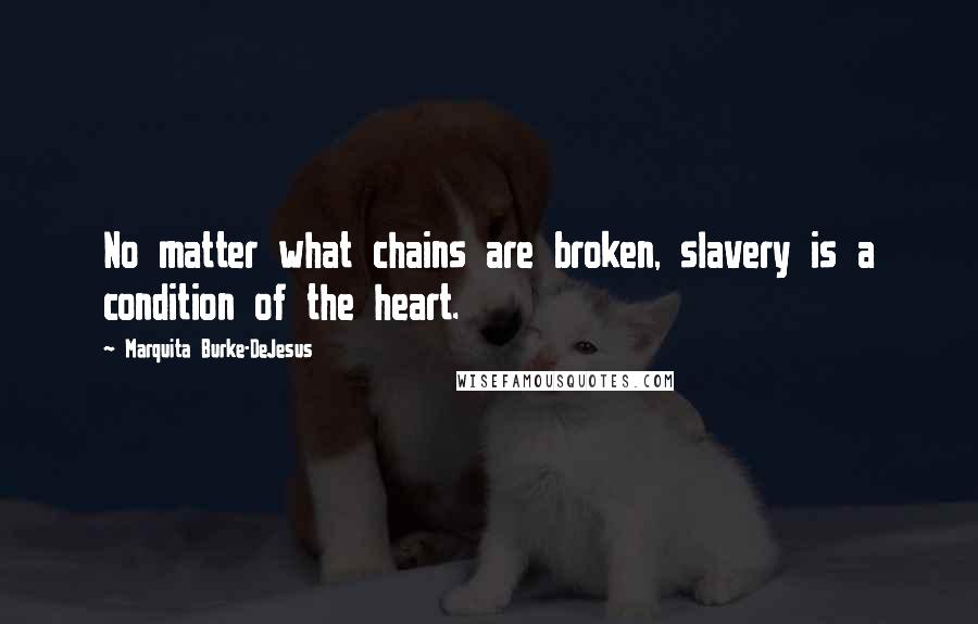 Marquita Burke-DeJesus quotes: No matter what chains are broken, slavery is a condition of the heart.