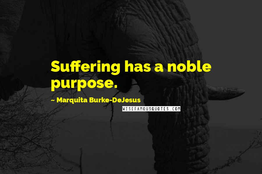 Marquita Burke-DeJesus quotes: Suffering has a noble purpose.