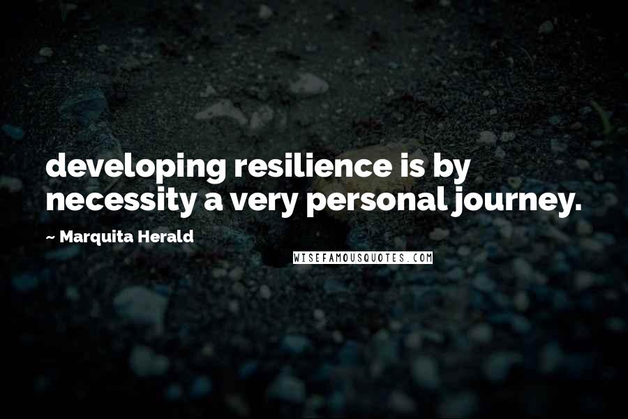 Marquita Herald quotes: developing resilience is by necessity a very personal journey.