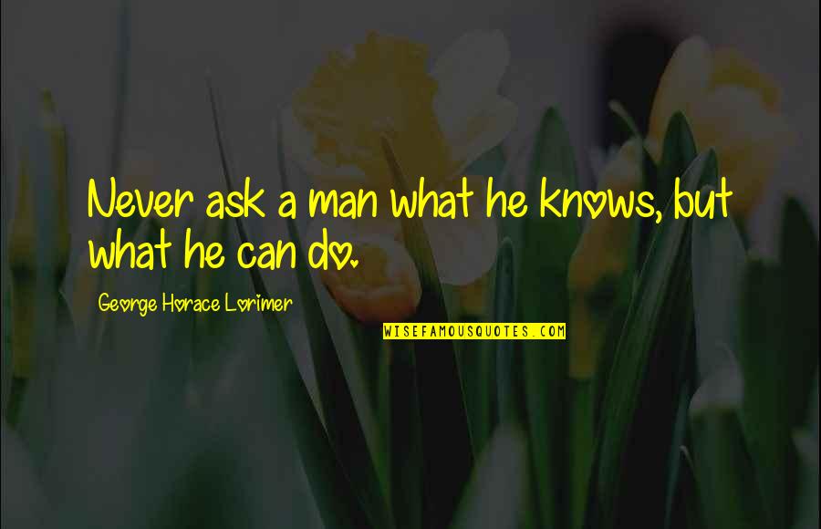 Marraco Inc Quotes By George Horace Lorimer: Never ask a man what he knows, but Marraco Inc Quotes By George Horace Lorimer: Never ask a man what he knows, but