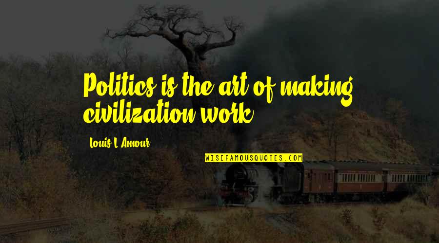 Marraco Inc Quotes By Louis L'Amour: Politics is the art of making civilization work. Marraco Inc Quotes By Louis L'Amour: Politics is the art of making civilization work.