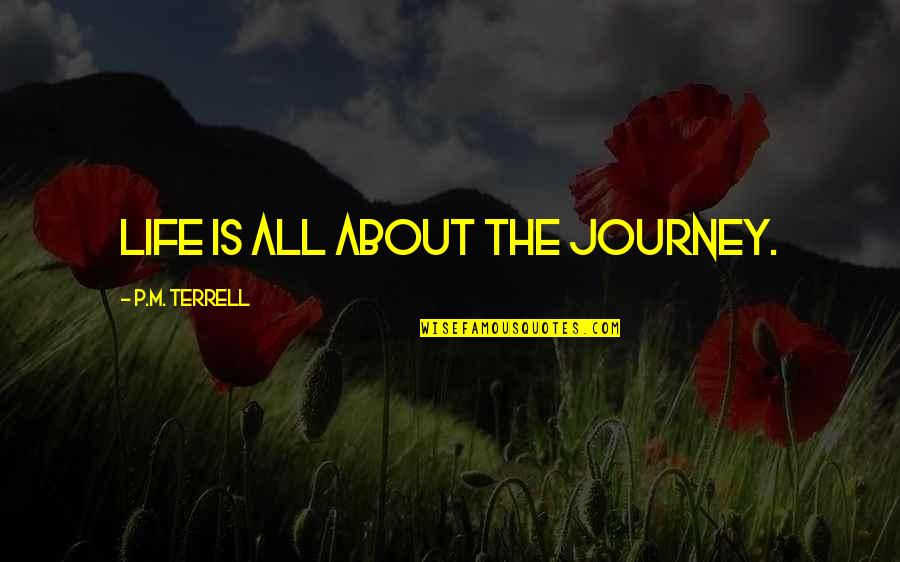 Marraco Inc Quotes By P.M. Terrell: Life is all about the journey. Marraco Inc Quotes By P.M. Terrell: Life is all about the journey.